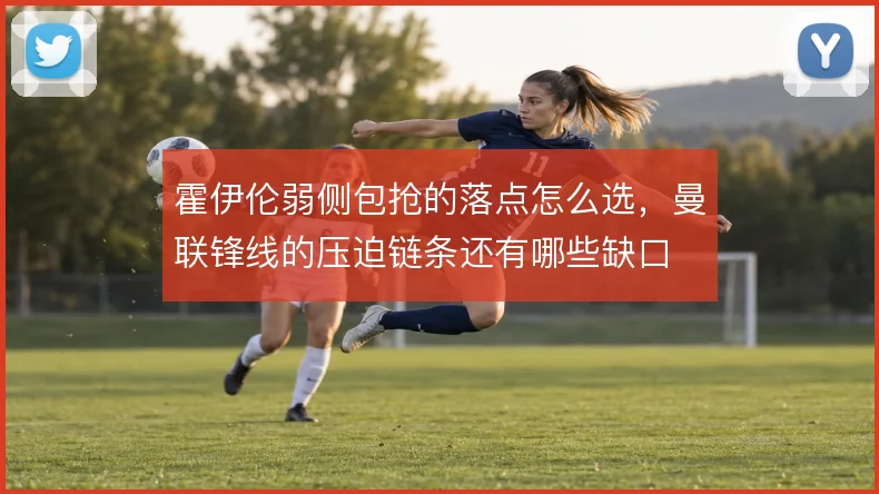 霍伊伦弱侧包抢的落点怎么选，曼联锋线的压迫链条还有哪些缺口