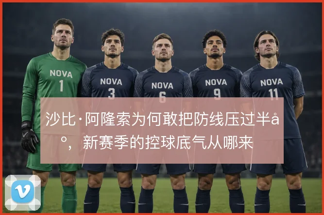 沙比·阿隆索为何敢把防线压过半场,新赛季的控球底气从哪来