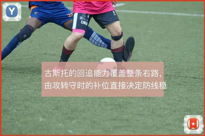 古斯托的回追能力覆盖整条右路,由攻转守时的补位直接决定防线稳定性