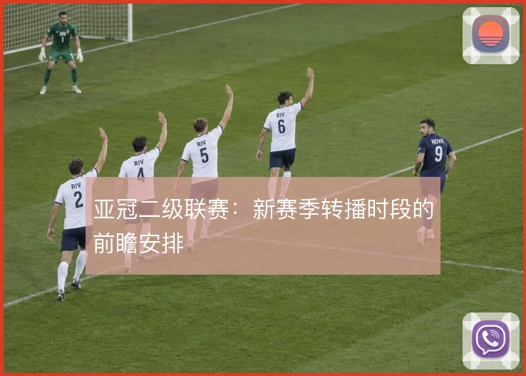亚冠二级联赛：新赛季转播时段的前瞻安排