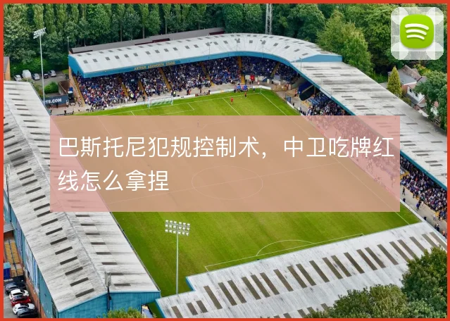 巴斯托尼犯规控制术，中卫吃牌红线怎么拿捏