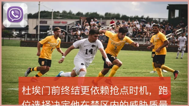 杜埃门前终结更依赖抢点时机，跑位选择决定他在禁区内的威胁质量