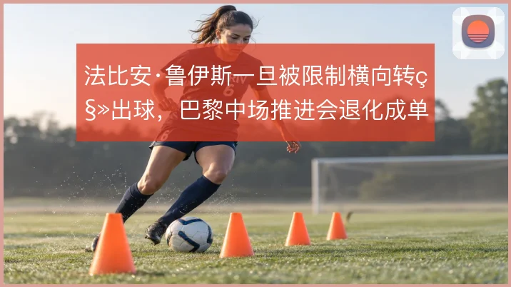 法比安·鲁伊斯一旦被限制横向转移出球，巴黎中场推进会退化成单侧强攻