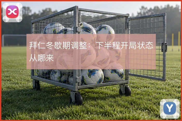 拜仁冬歇期调整：下半程开局状态从哪来