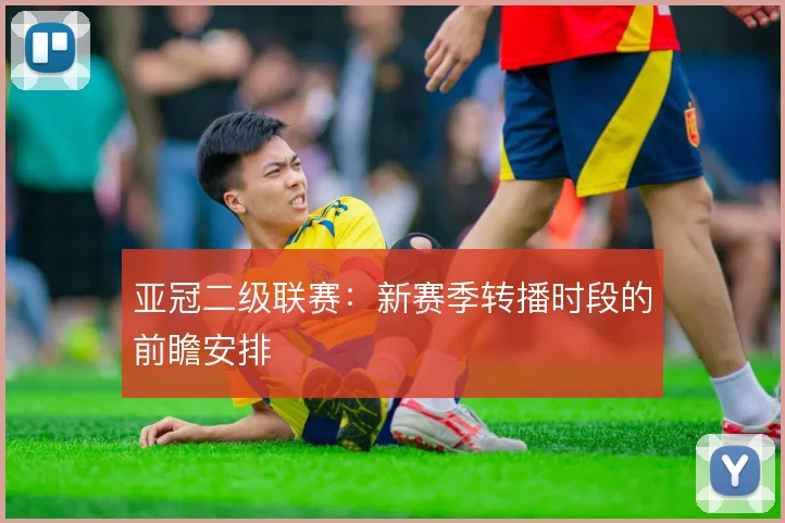 亚冠二级联赛：新赛季转播时段的前瞻安排