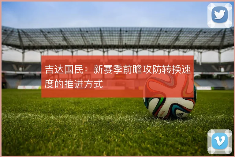 吉达国民：新赛季前瞻攻防转换速度的推进方式
