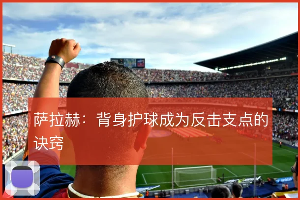 萨拉赫：背身护球成为反击支点的诀窍