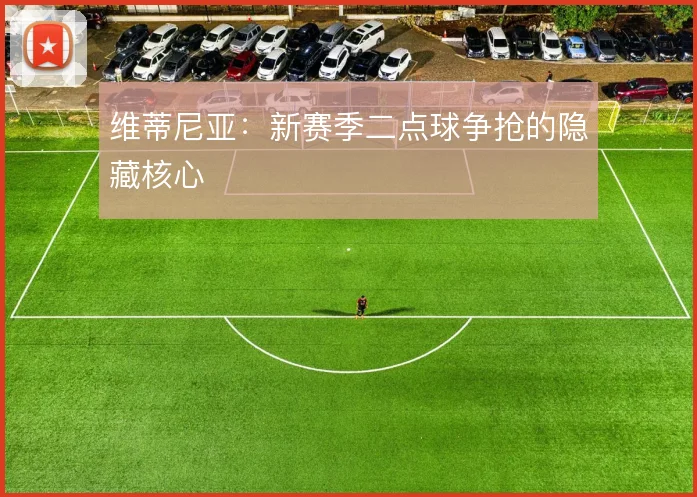 维蒂尼亚：新赛季二点球争抢的隐藏核心