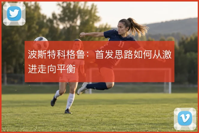 波斯特科格鲁:首发思路如何从激进走向平衡