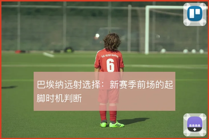 巴埃纳远射选择：新赛季前场的起脚时机判断