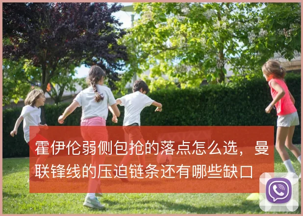 霍伊伦弱侧包抢的落点怎么选，曼联锋线的压迫链条还有哪些缺口