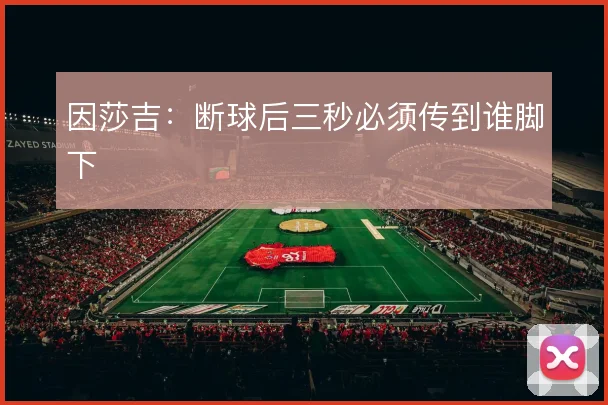 因莎吉：断球后三秒必须传到谁脚下