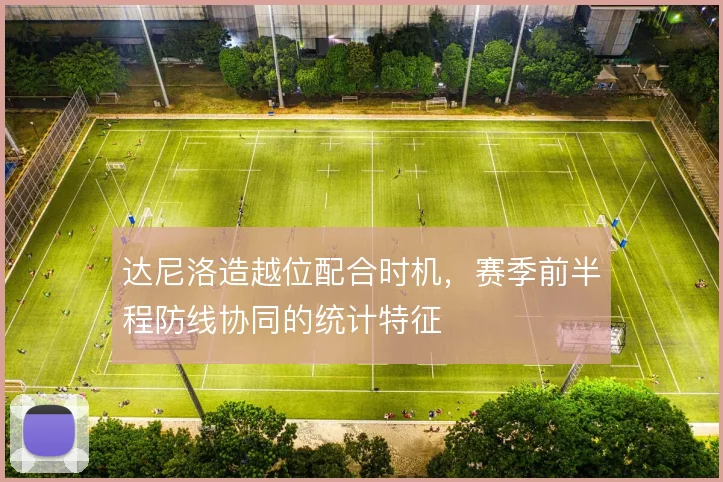 达尼洛造越位配合时机，赛季前半程防线协同的统计特征