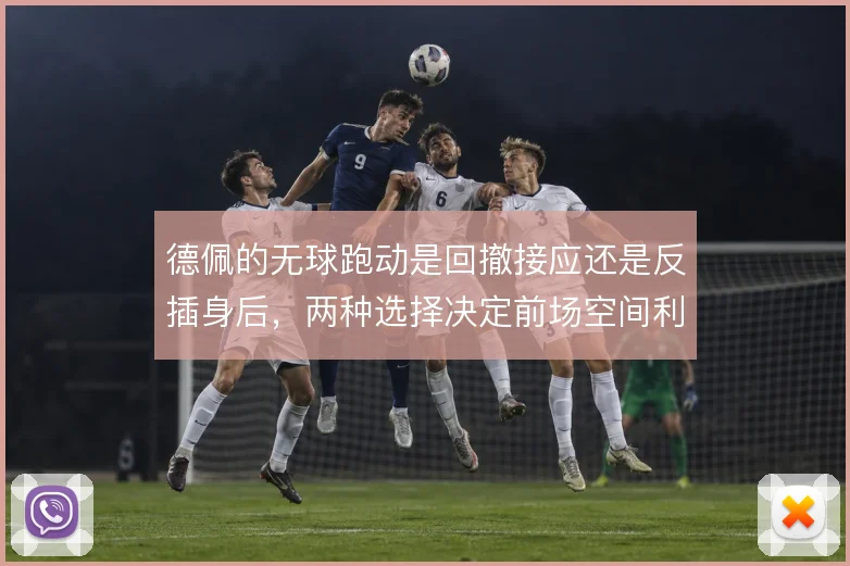 德佩的无球跑动是回撤接应还是反插身后，两种选择决定前场空间利用