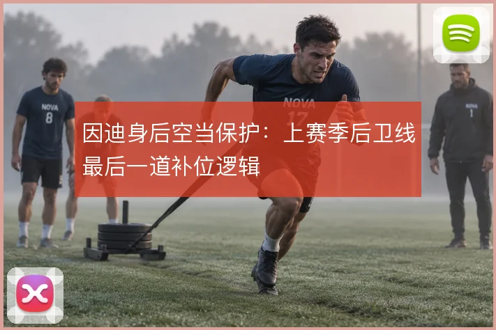 因迪身后空当保护：上赛季后卫线最后一道补位逻辑