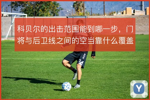 科贝尔的出击范围能到哪一步，门将与后卫线之间的空当靠什么覆盖