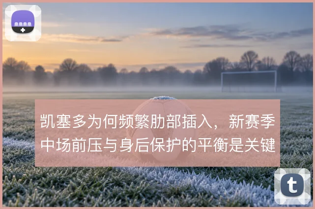 凯塞多为何频繁肋部插入，新赛季中场前压与身后保护的平衡是关键