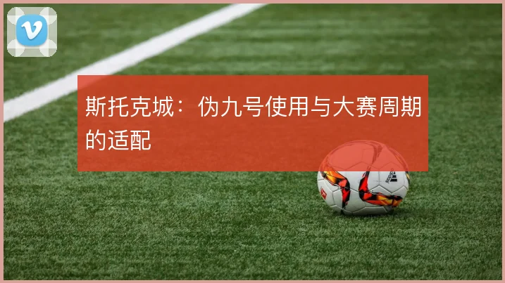 斯托克城:伪九号使用与大赛周期的适配