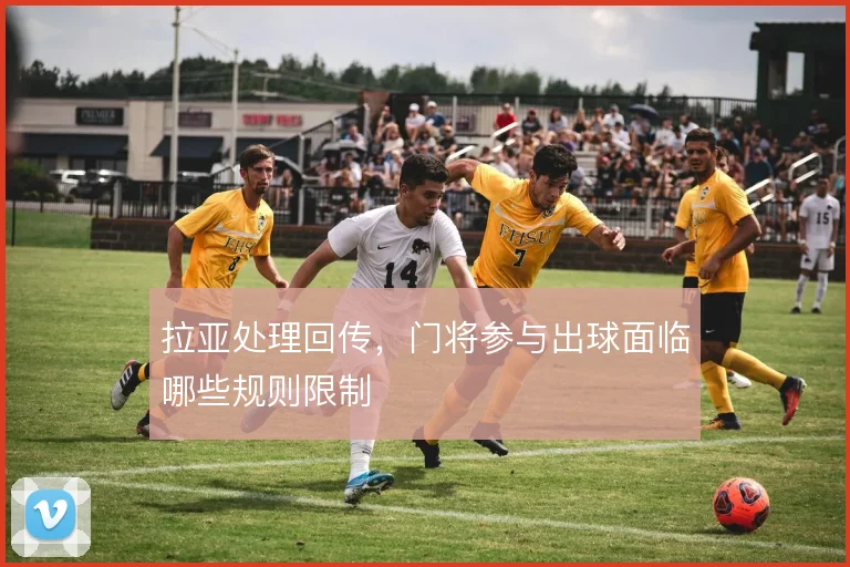 拉亚处理回传,门将参与出球面临哪些规则限制
