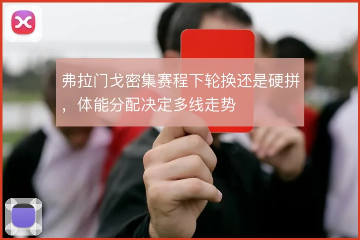 弗拉门戈密集赛程下轮换还是硬拼，体能分配决定多线走势