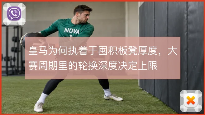皇马为何执着于囤积板凳厚度,大赛周期里的轮换深度决定上限