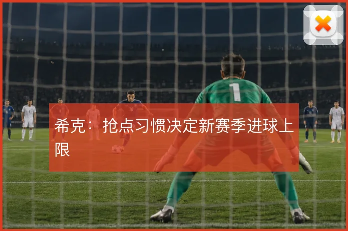 希克:抢点习惯决定新赛季进球上限