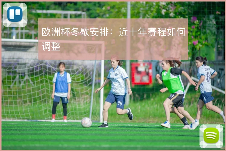 欧洲杯冬歇安排：近十年赛程如何调整