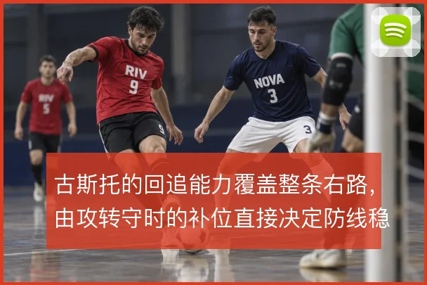古斯托的回追能力覆盖整条右路,由攻转守时的补位直接决定防线稳定性