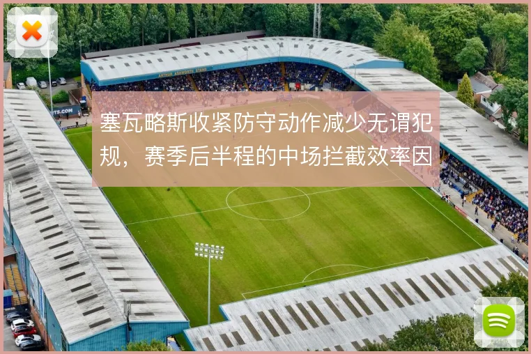 塞瓦略斯收紧防守动作减少无谓犯规，赛季后半程的中场拦截效率因此更稳定