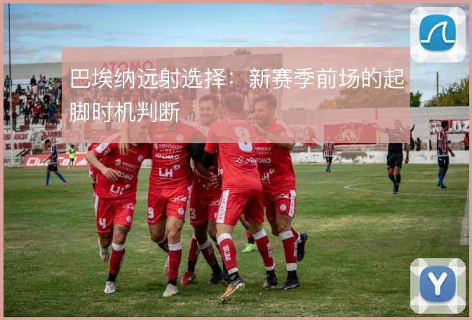 巴埃纳远射选择：新赛季前场的起脚时机判断