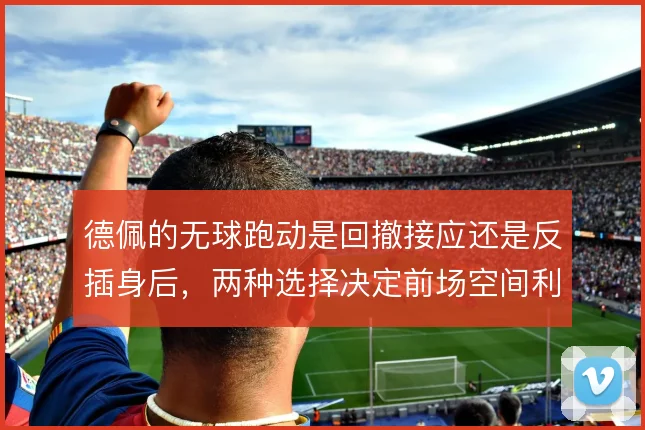 德佩的无球跑动是回撤接应还是反插身后，两种选择决定前场空间利用