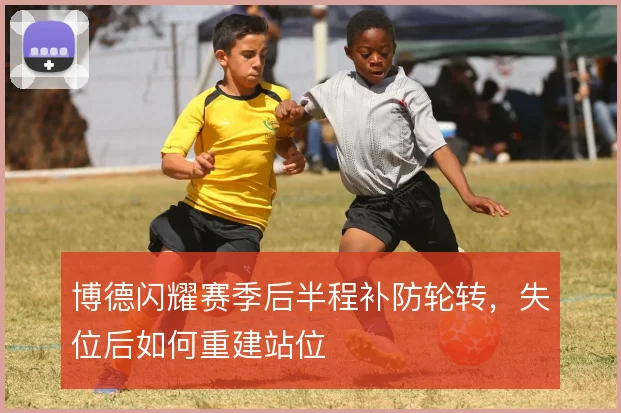 博德闪耀赛季后半程补防轮转，失位后如何重建站位