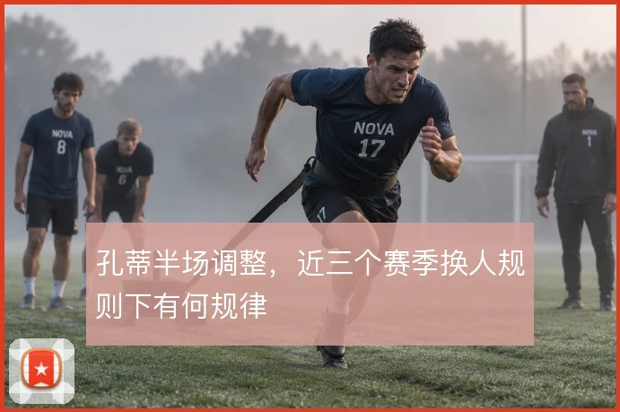 孔蒂半场调整，近三个赛季换人规则下有何规律