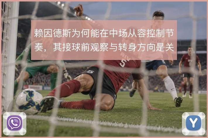 赖因德斯为何能在中场从容控制节奏，其接球前观察与转身方向是关键原因