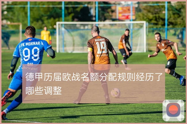 德甲历届欧战名额分配规则经历了哪些调整