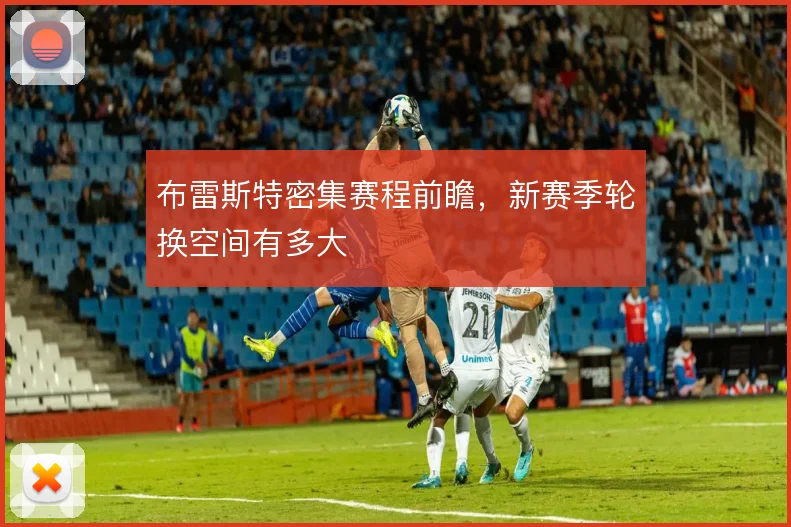 布雷斯特密集赛程前瞻，新赛季轮换空间有多大