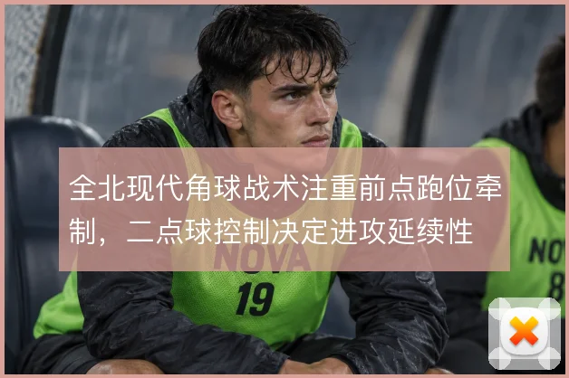 全北现代角球战术注重前点跑位牵制，二点球控制决定进攻延续性