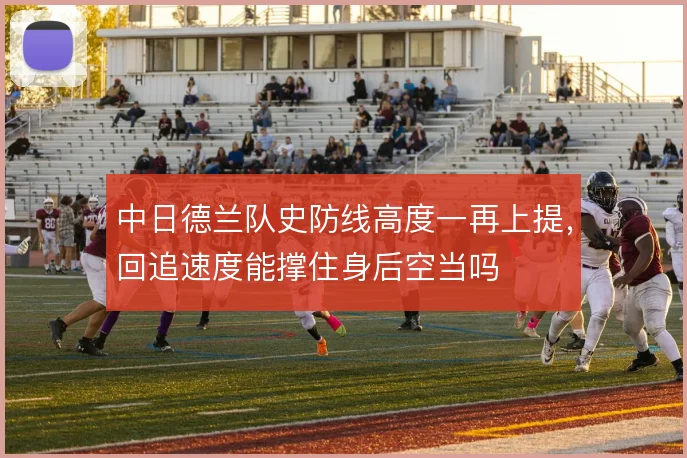 中日德兰队史防线高度一再上提，回追速度能撑住身后空当吗