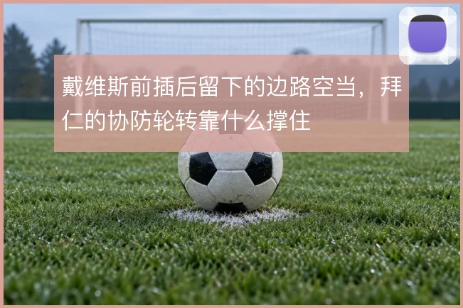 戴维斯前插后留下的边路空当，拜仁的协防轮转靠什么撑住