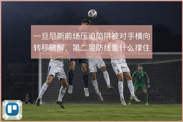 一旦尼斯前场压迫陷阱被对手横向转移破解,第二层防线靠什么撑住