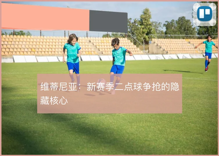 维蒂尼亚：新赛季二点球争抢的隐藏核心