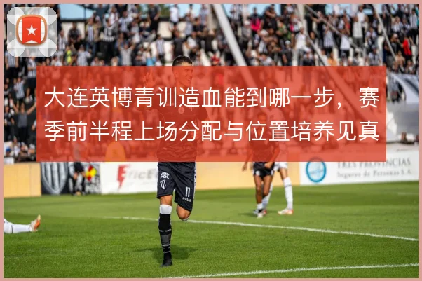 大连英博青训造血能到哪一步，赛季前半程上场分配与位置培养见真章