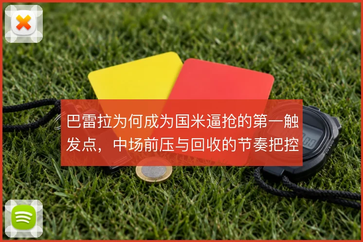 巴雷拉为何成为国米逼抢的第一触发点，中场前压与回收的节奏把控是关键