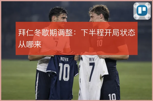 拜仁冬歇期调整：下半程开局状态从哪来