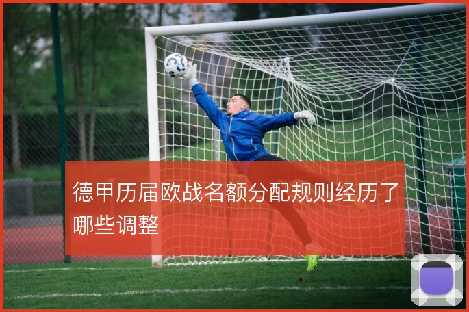德甲历届欧战名额分配规则经历了哪些调整