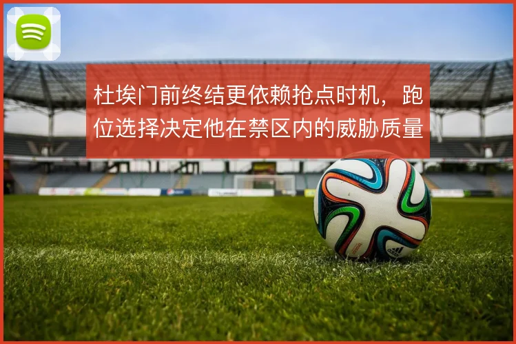 杜埃门前终结更依赖抢点时机，跑位选择决定他在禁区内的威胁质量