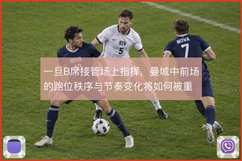 一旦B席接管场上指挥，曼城中前场的跑位秩序与节奏变化将如何被重新定义