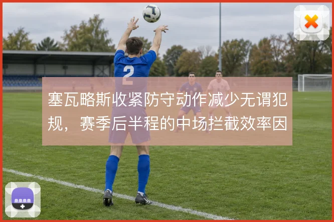 塞瓦略斯收紧防守动作减少无谓犯规，赛季后半程的中场拦截效率因此更稳定