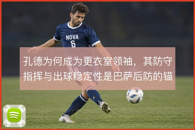 孔德为何成为更衣室领袖，其防守指挥与出球稳定性是巴萨后防的锚点