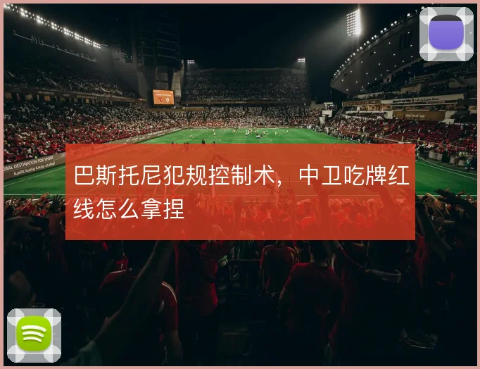 巴斯托尼犯规控制术，中卫吃牌红线怎么拿捏